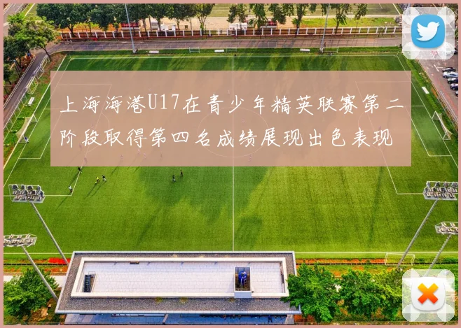 上海海港U17在青少年精英联赛第二阶段取得第四名成绩展现出色表现