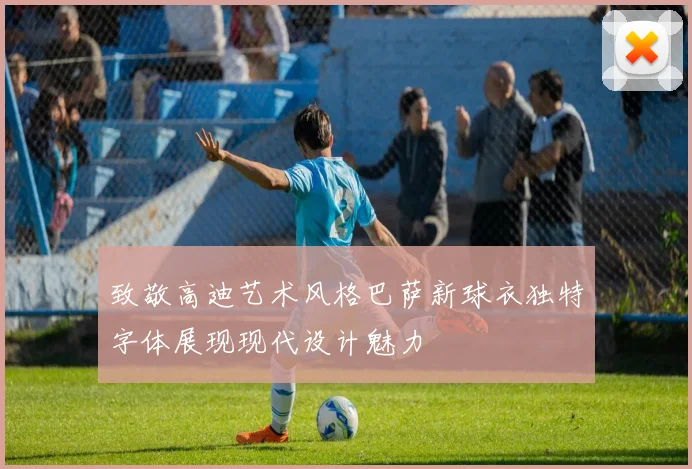 致敬高迪艺术风格巴萨新球衣独特字体展现现代设计魅力