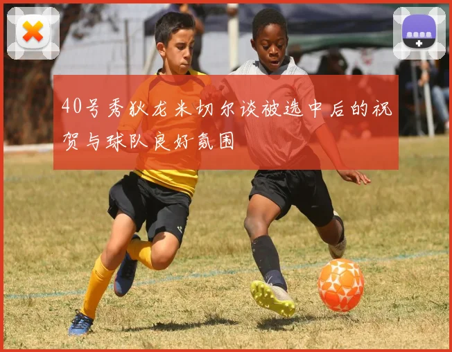 40号秀狄龙米切尔谈被选中后的祝贺与球队良好氛围