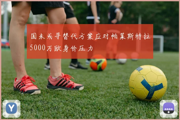 国米或寻替代方案应对帕莱斯特拉5000万欧身价压力