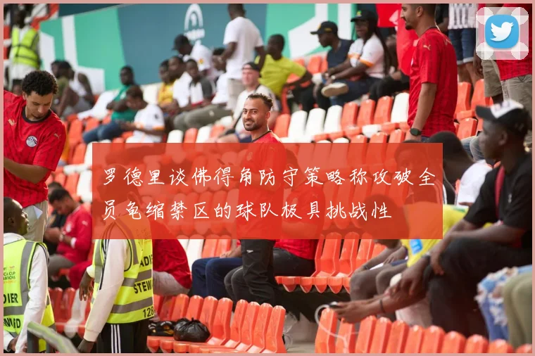 罗德里谈佛得角防守策略称攻破全员龟缩禁区的球队极具挑战性