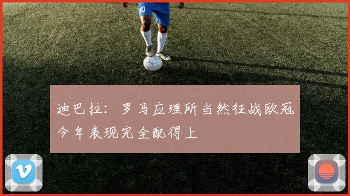 迪巴拉：罗马应理所当然征战欧冠今年表现完全配得上
