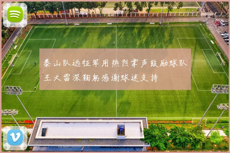 泰山队远征军用热烈掌声鼓励球队王大雷深鞠躬感谢球迷支持