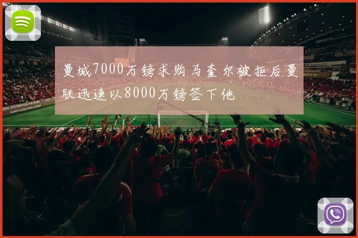 曼城7000万镑求购马奎尔被拒后曼联迅速以8000万镑签下他
