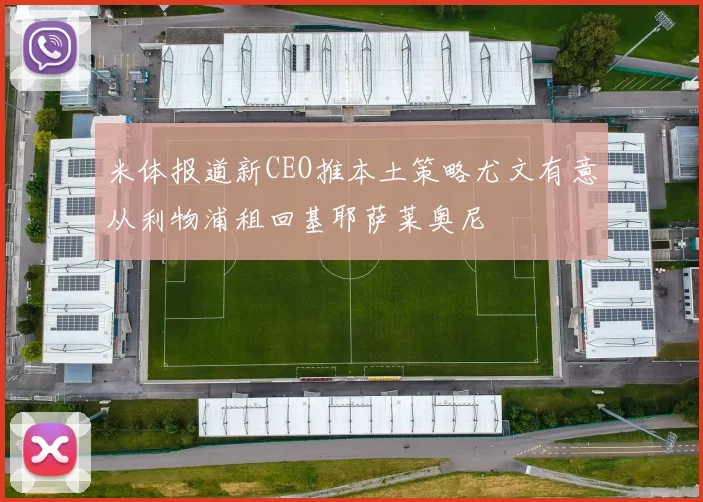 米体报道新CEO推本土策略尤文有意从利物浦租回基耶萨莱奥尼