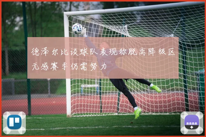 德泽尔比谈球队表现称脱离降级区无感赛季仍需努力